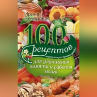 Ирина Вечерская. 100 рецептов для улучшения памяти и работы мозга. Вкусно, полезно, душевно, целебно