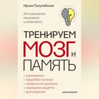 И. С. Пигулевская. Тренируем мозг и память. Здоровое питание, правильное дыхание, физические упражнения, народные рецепты, фитотерапия для улучшения мышления и интеллекта