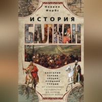 Невилл Форбс. История Балкан. Болгария, Сербия, Греция, Румыния, Турция от становления государства до Первой мировой войны