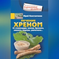 Юрий Константинов. Лечение хреном. От стенокардии, анемии, бронхита, синусита, подагры, ревматизма…
