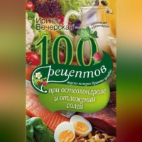 Ирина Вечерская. 100 рецептов при остеохондрозе и отложении солей. Вкусно, полезно, душевно, целебно