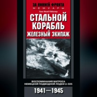 Ганс Якоб Гёбелер. Стальной корабль, железный экипаж. Воспоминания матроса немецкой подводной лодки U-505. 1941–1945