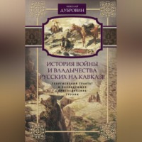 Николай Федорович Дубровин. История войны и владычества русских на Кавказе. Георгиевский трактат и последующее присоединение Грузии. Том 3