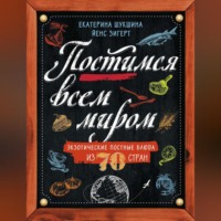 Екатерина Шукшина. Постимся всем миром. Экзотические постные блюда из 70 стран