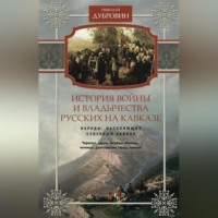 Николай Федорович Дубровин. История войны и владычества русских на Кавказе. Народы, населяющие Кавказ. Том 1