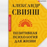 Александр Свияш. Позитивная психология для жизни