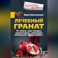 Юрий Константинов. Лечебный гранат. От колита, язвы желудка, атеросклероза, гипертонии, заболеваний печени и почек…