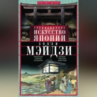 Кристофер Дрессер. Традиционное искусство Японии эпохи Мэйдзи. Оригинальное подробное исследование и коллекция уникальных иллюстраций