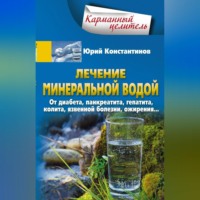 Юрий Константинов. Лечение минеральной водой. От диабета, панкреатита, гепатита, колита, язвенной болезни, ожирения…