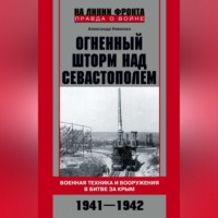 Александр Неменко. Огненный шторм над Севастополем. Военная техника и вооружения в битве за Крым. 1941–1942