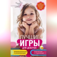 Группа авторов. Лучшие игры для девочек. Для маленьких принцесс и юных леди. Развлекательные и развивающие. Творческие и подвижные. Старинные и современные