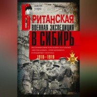 Джон Уорд. Британская военная экспедиция в Сибирь. Воспоминания командира батальона «Несгибаемых», отправленного в поддержку Колчака. 1918—1919