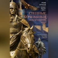 Рене Груссе. Степные кочевники, покорившие мир. Под властью Аттилы, Чингисхана, Тамерлана