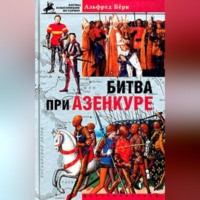 Альфред Бёрн. Битва при Азенкуре. История Столетней войны с 1369 по 1453 год