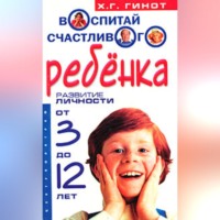 Хаим Г. Гинот. Воспитай счастливого ребенка. Развитие личности от 3 до 12 лет