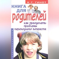 Хаим Г. Гинот. Книга для родителей. Как преодолеть проблемы переходного возраста