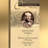 Василий Гурко. Война и революция в России. Мемуары командующего Западным фронтом. 1914-1917