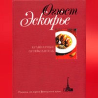 Огюст Эскофье. Кулинарный путеводитель. Рецепты от короля французской кухни