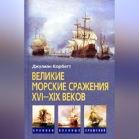 Джулиан Корбетт. Великие морские сражения XVI–XIX веков