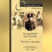 Владимир Литтауэр. Русские гусары. Мемуары офицера императорской кавалерии. 1911-1920