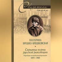 Екатерина Брешко-Брешковская. Скрытые корни русской революции. Отречение великой революционерки. 1873-1920