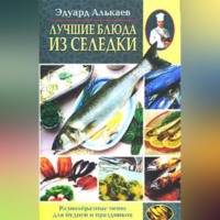 Эдуард Николаевич Алькаев. Лучшие блюда из селедки. Разнообразные меню для будней и праздников