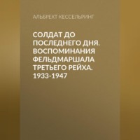 Альбрехт Кессельринг. Солдат до последнего дня. Воспоминания фельдмаршала Третьего рейха. 1933-1947