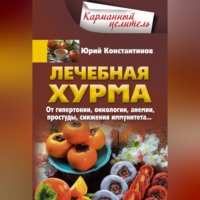 Юрий Константинов. Лечебная хурма. От гипертонии, онкологии, анемии, простуды, снижения иммунитета…