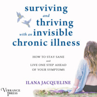 Ilana Jacqueline. Surviving and Thriving with an Invisible Chronic Illness - How to Stay Sane and Live One Step Ahead of Your Symptoms (Unabridged)