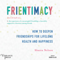 Shasta Nelson. Frientimacy - How to Deepen Friendships for Lifelong Health and Happiness (Unabridged)