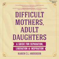 Karen C.L. Anderson. Difficult Mothers, Adult Daughters - A Guide for Separation, Liberation & Inspiration (Unabridged)