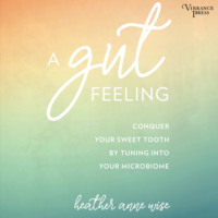 Heather Anne Wise. A Gut Feeling - Conquer Your Sweet Tooth by Tuning Into Your Microbiome (Unabridged)
