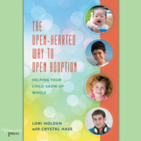 Lori Holden. The Open-Hearted Way to Open Adoption - Helping Your Child Grow Up Whole (Unabridged)