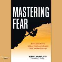 Robert Maurer. Mastering Fear - Harness Emotion to Achieve Excellence in Work, Health, and Relationships (Unabridged)