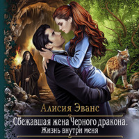Алисия Эванс. Сбежавшая жена Чёрного дракона. Жизнь внутри меня