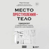 Мэри Кэссиди. Место преступления – тело. Судмедэксперт о подозрительных смертях, вскрытиях и расследованиях