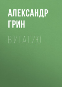 Александр Грин. В Италию