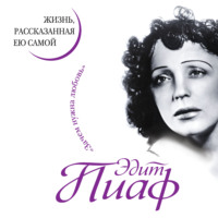 Эдит Пиаф. Эдит Пиаф. Жизнь, рассказанная ею самой