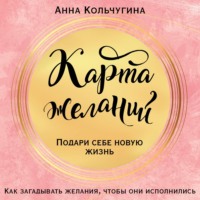 Анна Кольчугина. Карта желаний. Подари себе новую жизнь