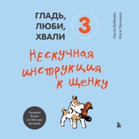 . Гладь, люби, хвали 3: нескучная инструкция к щенку