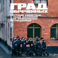 Ева Меркачёва. Град обреченных. Честный репортаж о семи колониях для пожизненно осуждённых