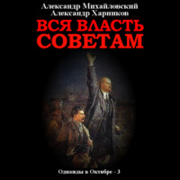 Александр Михайловский. Вся власть Советам. Том 3