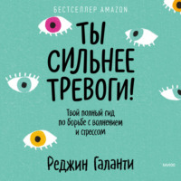 Реджин Галанти. Ты сильнее тревоги! Твой полный гид по борьбе с волнением и стрессом