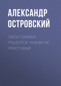 Александр Островский. Свои собаки грызутся, чужая не приставай