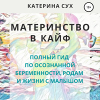 Катерина Сух. Материнство в кайф. Полный гид по осознанной беременности, родам и жизни с малышом
