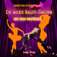 Lela Gray. Erotik f?r's Ohr, Die nackte Ballett-T?nzerin - Eine BDSM-Vorf?hrung