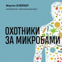 Мартин Блейзер. Охотники за микробами. Как антибиотики, санация и дезинфекция ослабляют иммунитет и приводят к развитию новых заболеваний