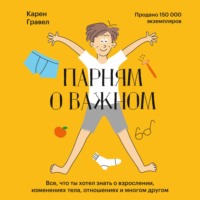 Карен Гравел. Парням о важном. Все, что ты хотел знать о взрослении, изменениях тела, отношениях и многом другом