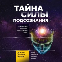 Джозеф Мерфи. Тайна силы подсознания. Измените свое мышление, чтобы изменить жизнь