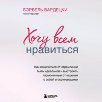 Бэрбель Вардецки. Хочу всем нравиться. Как исцелиться от стремления быть идеальной и выстроить гармоничные отношения с собой и окружающим